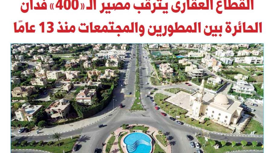 القطاع العقارى يترقب مصير الـ400 فدان الحائرة بين المطورين و