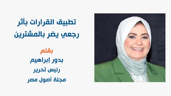 تطبيق القرارات بأثر رجعي يضر بالمشترين - بقلم رئيس التحرير - بدور إبراهيم تطبيق القرارات بأثر رجعي يضر بالمشترين - بقلم رئيس التحرير - بدور إبراهيم