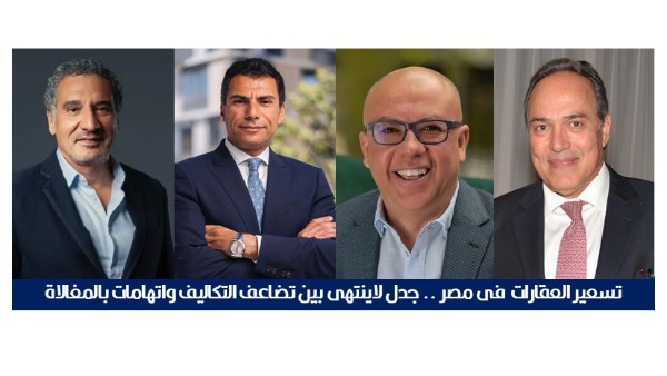 تسعير العقارات فى مصر .. جدل لاينتهى بين تضاعف التكاليف واتهامات بالمغالاة تسعير العقارات فى مصر .. جدل لاينتهى بين تضاعف التكاليف واتهامات بالمغالاة