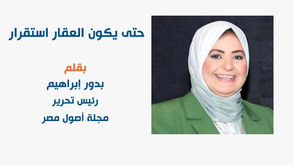 حتى يكون العقار استقرار - بقلم بدور إبراهيم رئيس تحرير مجلة أصول مصر