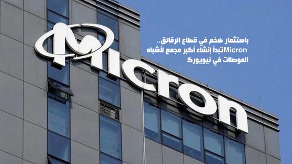 باستثمار ضخم في قطاع الرقائق.. Micron تبدأ إنشاء أكبر مجمع لأشباه الموصلات في نيويورك